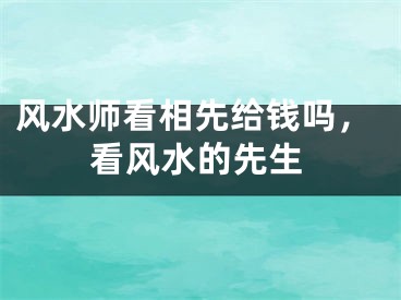 风水师看相先给钱吗,看风水的先生