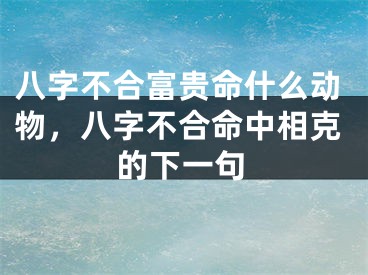 八字不合富贵命什么动物,八字不合命中相克的下一句