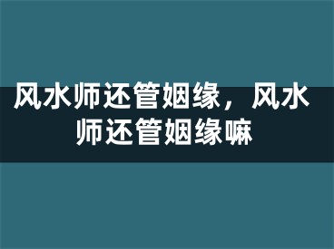 风水师还管姻缘，风水师还管姻缘嘛