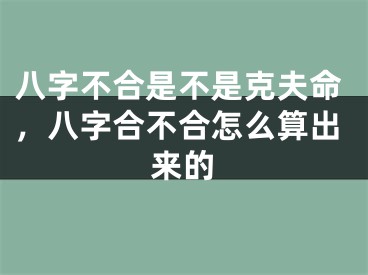 八字不合是不是克夫命，八字合不合怎么算出来的