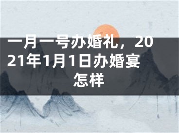 一月一号办婚礼，2021年1月1日办婚宴怎样