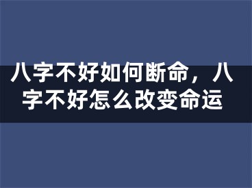 八字不好如何断命，八字不好怎么改变命运