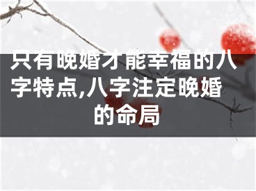只有晚婚才能幸福的八字特点,八字注定晚婚的命局