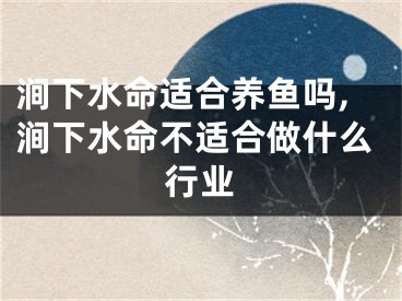涧下水命适合养鱼吗,涧下水命不适合做什么行业