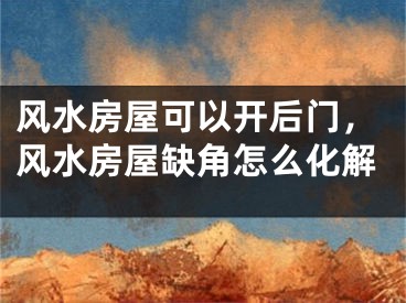 风水房屋可以开后门，风水房屋缺角怎么化解