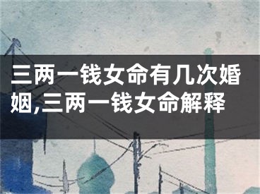 三两一钱女命有几次婚姻,三两一钱女命解释