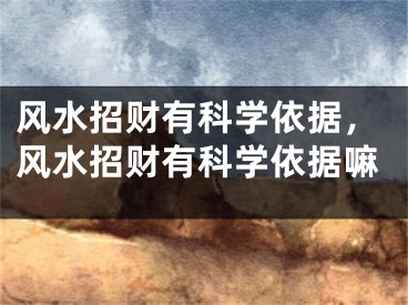 风水招财有科学依据，风水招财有科学依据嘛