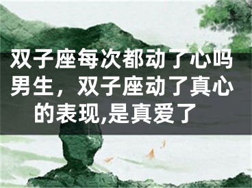 双子座每次都动了心吗男生，双子座动了真心的表现,是真爱了