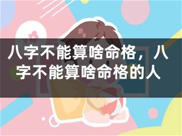 八字不能算啥命格，八字不能算啥命格的人