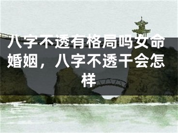 八字不透有格局吗女命婚姻，八字不透干会怎样
