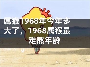 属猴1968年今年多大了，1968属猴最难熬年龄