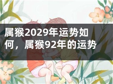 属猴2029年运势如何，属猴92年的运势