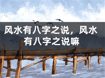 风水有八字之说，风水有八字之说嘛