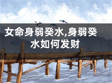 女命身弱癸水,身弱癸水如何发财