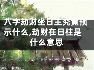 八字劫财坐日主究竟预示什么,劫财在日柱是什么意思
