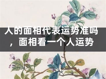人的面相代表运势准吗，面相看一个人运势
