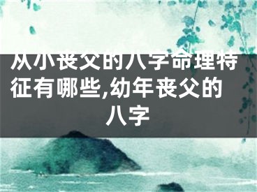 从小丧父的八字命理特征有哪些,幼年丧父的八字