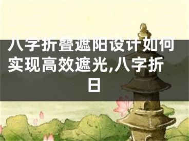 八字折叠遮阳设计如何实现高效遮光,八字折日