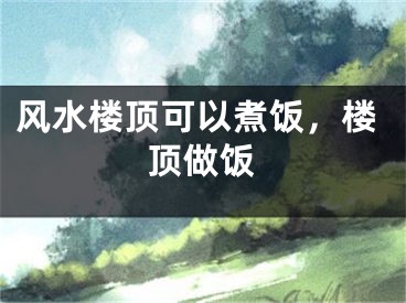 风水楼顶可以煮饭，楼顶做饭