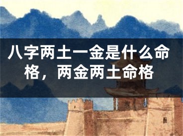 八字两土一金是什么命格，两金两土命格
