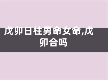 戊卯日柱男命女命,戊卯合吗