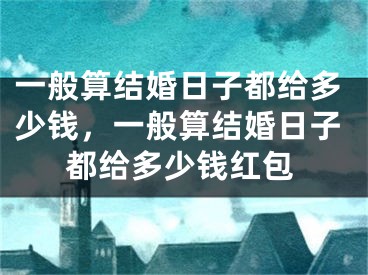 一般算结婚日子都给多少钱,一般算结婚日子都给多少钱红包