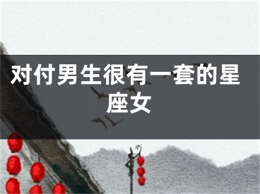 对付男生很有一套的星座女