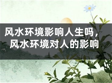 风水环境影响人生吗，风水环境对人的影响