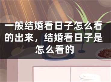一般结婚看日子怎么看的出来，结婚看日子是怎么看的