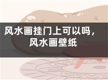 风水画挂门上可以吗，风水画壁纸