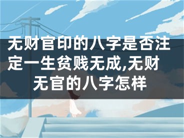 无财官印的八字是否注定一生贫贱无成,无财无官的八字怎样
