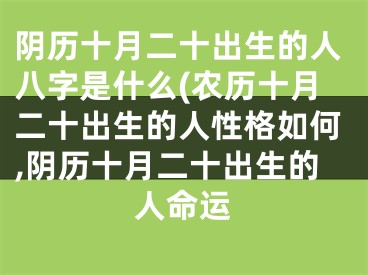 阴历十月二十出生的人八字是什么(农历十月二十出生的人性格如何,阴历十月二十出生的人命运
