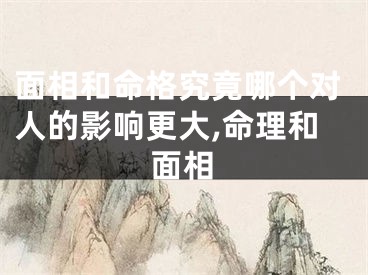 面相和命格究竟哪个对人的影响更大,命理和面相