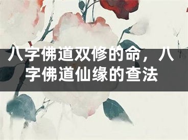 八字佛道双修的命，八字佛道仙缘的查法