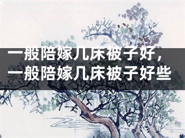 一般陪嫁几床被子好，一般陪嫁几床被子好些