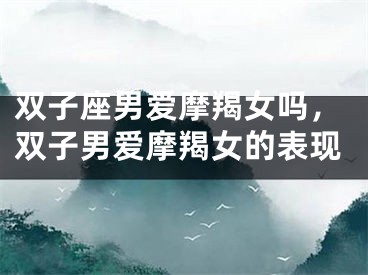双子座男爱摩羯女吗，双子男爱摩羯女的表现