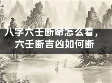 八字六壬断命怎么看,六壬断吉凶如何断