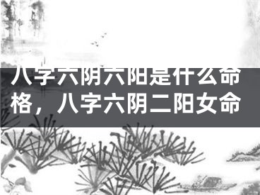 八字六阴六阳是什么命格，八字六阴二阳女命