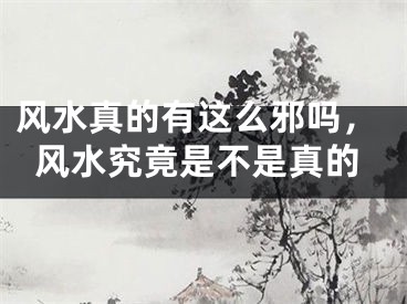 风水真的有这么邪吗，风水究竟是不是真的
