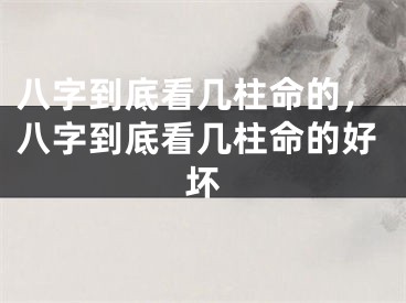 八字到底看几柱命的，八字到底看几柱命的好坏