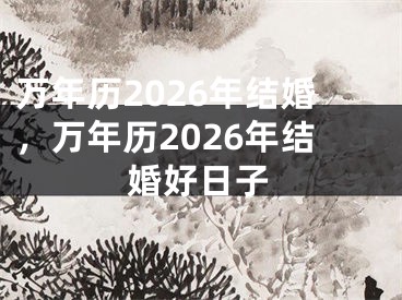 万年历2026年结婚，万年历2026年结婚好日子