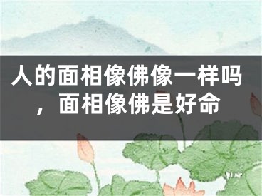 人的面相像佛像一样吗，面相像佛是好命