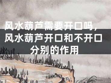 风水葫芦需要开口吗,风水葫芦开口和不开口分别的作用