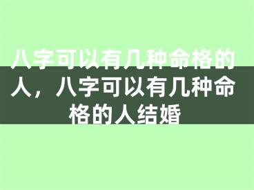 八字可以有几种命格的人，八字可以有几种命格的人结婚