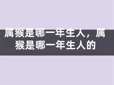 属猴是哪一年生人，属猴是哪一年生人的