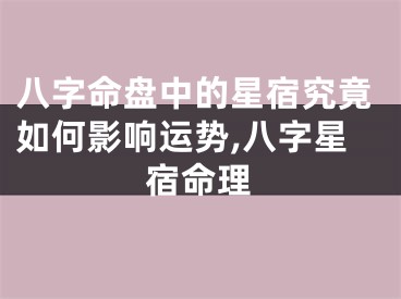 八字命盘中的星宿究竟如何影响运势,八字星宿命理