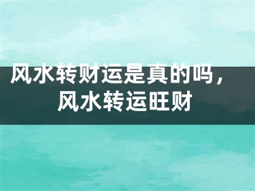 风水转财运是真的吗，风水转运旺财