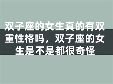 双子座的女生真的有双重性格吗，双子座的女生是不是都很奇怪