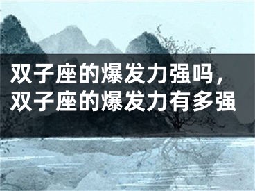 双子座的爆发力强吗，双子座的爆发力有多强