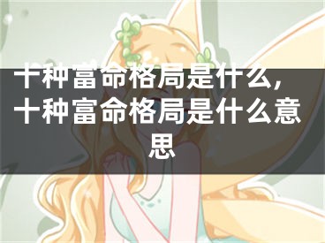 十种富命格局是什么,十种富命格局是什么意思
